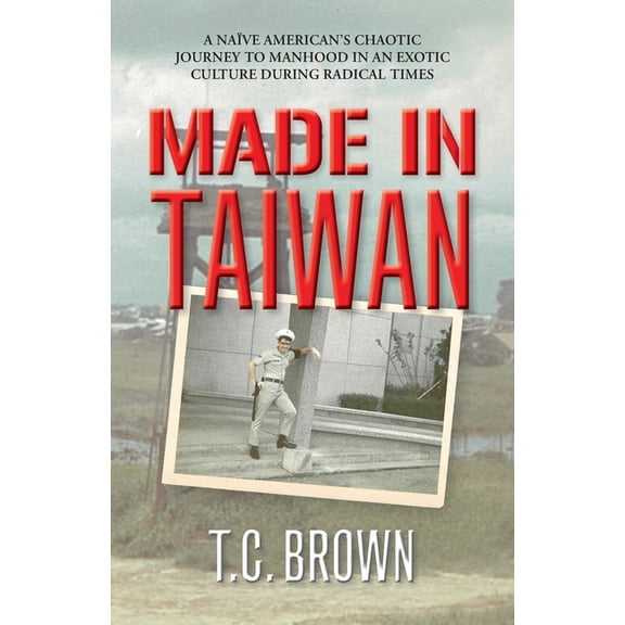 Made in Taiwan: A NaÃ¯ve American's Chaotic Journey to Manhood in an Exotic Culture During Radical Times, (Paperback)