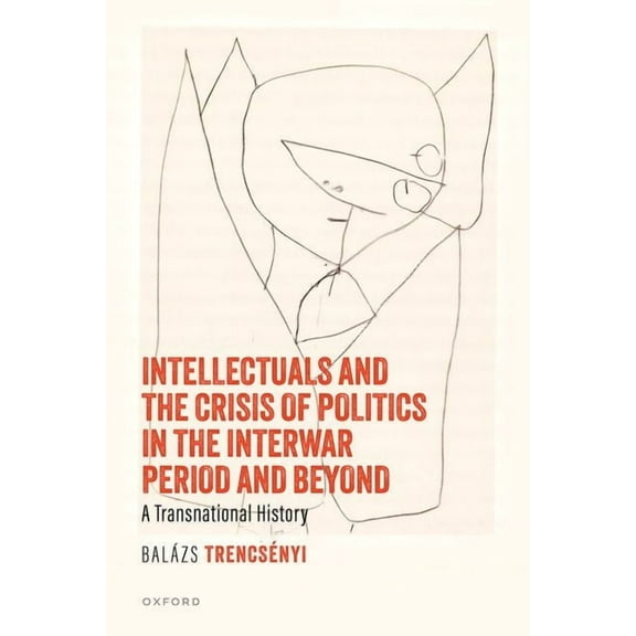 Intellectuals and the Crisis of Politics in the Interwar Period and Beyond: A Transnational History, (Hardcover)