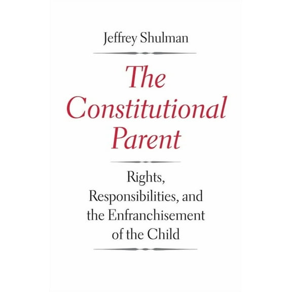 The Constitutional Parent: Rights, Responsibilities, and the Enfranchisement of the Child, (Hardcover)
