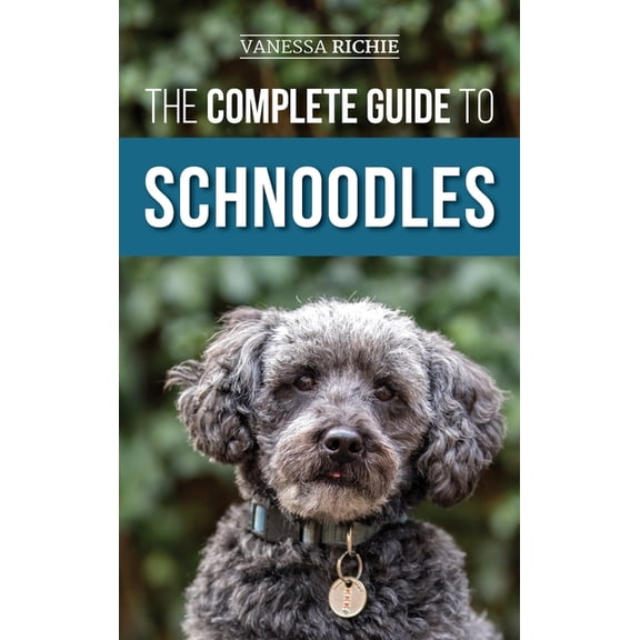 The Complete Guide to Schnoodles: Selecting, Training, Feeding, Exercising, Socializing, and Loving Your New Schnoodle P, (Hardcover)