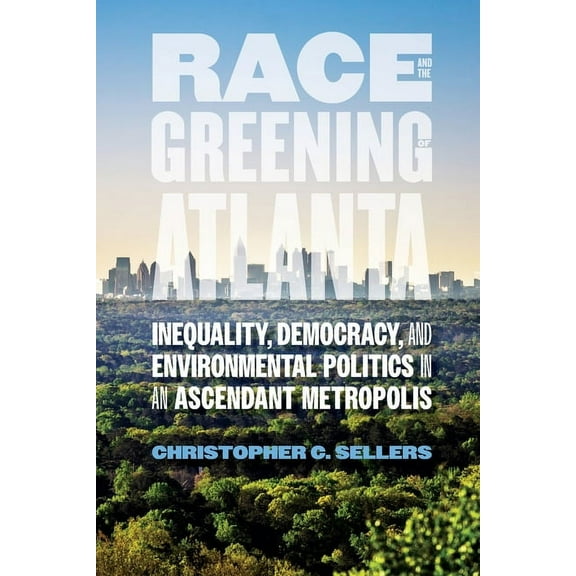 Environmental History and the American S Race and the Greening of Atlanta: Inequality, Democracy, and Environmental Politics in an Ascendant Metropolis, (Paperback)