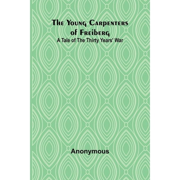 The Young Carpenters of Freiberg A Tale of the Thirty Years' War, (Paperback)