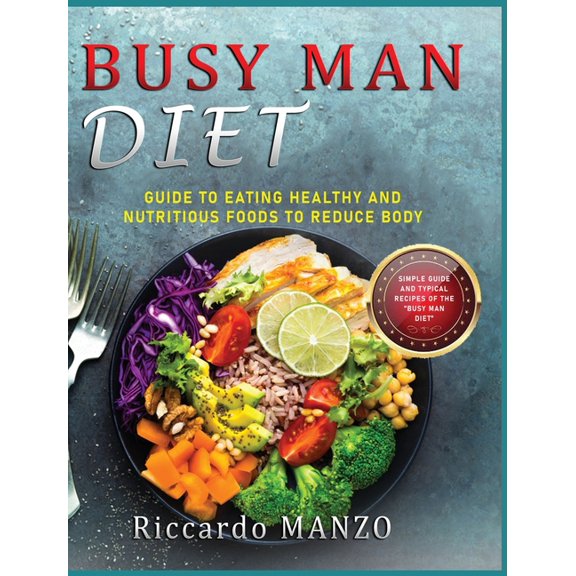 Busy Man Diet: Guide to Eating Healthy and Nutritious Foods to Reduce Body Weight Simple Guide and Typical Recipes of th