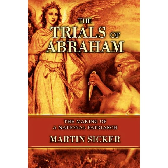 The Trials of Abraham: The Making of a National Patriarch (Paperback) by Martin Sicker