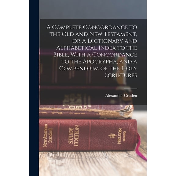 A Complete Concordance to the Old and New Testament, or A Dictionary and Alphabetical Index to the Bible, With a Concord, (Paperback)