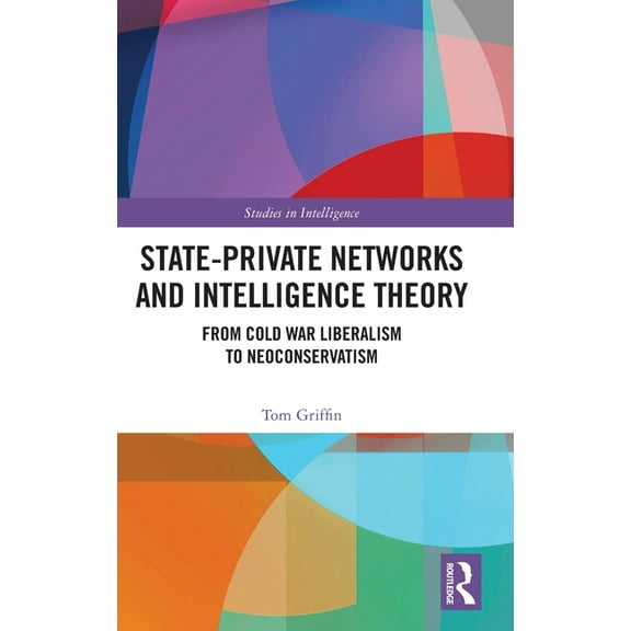 Studies in Intelligence State-Private Networks and Intelligence Theory: From Cold War Liberalism to Neoconservatism, (Hardcover)