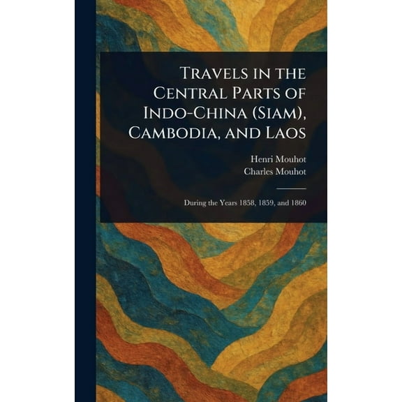 Travels in the Central Parts of Indo-China (Siam), Cambodia, and Laos, (Hardcover)