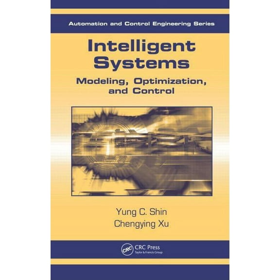 Automation and Control Engineering Intelligent Systems: Modeling, Optimization, and Control, Book 30, (Hardcover)