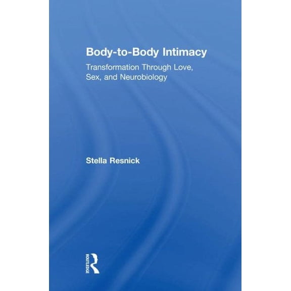 Body-To-Body Intimacy: Transformation Through Love, Sex, and Neurobiology (Hardcover)