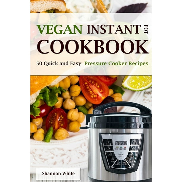 Vegan Instant Pot Cookbook 50 Quick and Easy Pressure Cooker Recipes