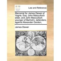 Memorial for James Dewar of Vogrie, Esq: John MacCulloch Elder, and John MacCulloch Younger of Barholm, Defenders, Against Alexander Gordon, (Paperback)