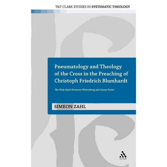 T&t Clark Studies in Systematic Theology Pneumatology and Theology of the Cross in the Preaching of Christoph Friedrich Blumhardt: The Holy Spirit Between Witten, Book 7, (Hardcover)
