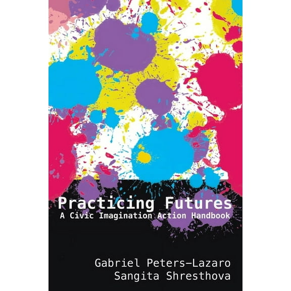 New Literacies and Digital Epistemologies: Practicing Futures: A Civic Imagination Action Handbook (Hardcover)