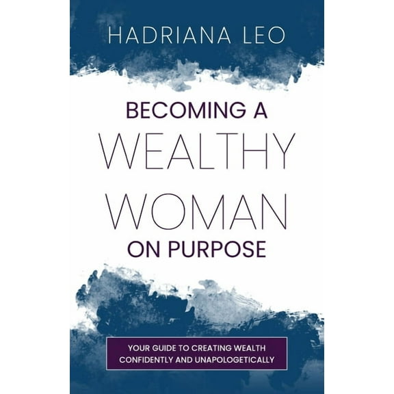 Becoming A Wealthy Woman on Purpose: Your Guide to Creating Wealth Confidently and Unapologetically, (Paperback)