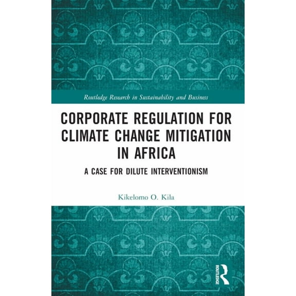 Routledge Research in Sustainability and Corporate Regulation for Climate Change Mitigation in Africa: A Case for Dilute Interventionism, (Paperback)