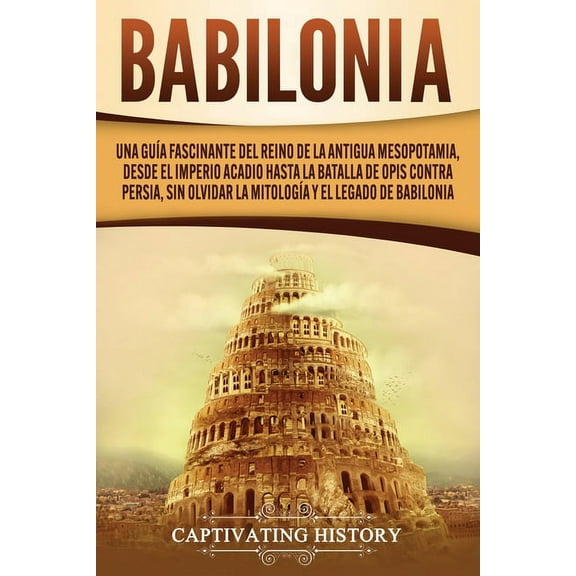 Babilonia: Una guía fascinante del reino de la antigua Mesopotamia, desde el Imperio acadio hasta la batalla de Opis con, (Paperback)