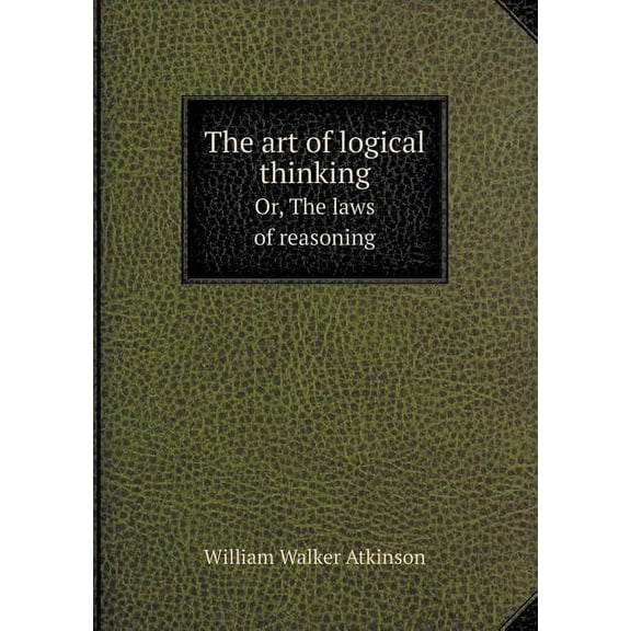 The Art of Logical Thinking Or, the Laws of Reasoning (Paperback)