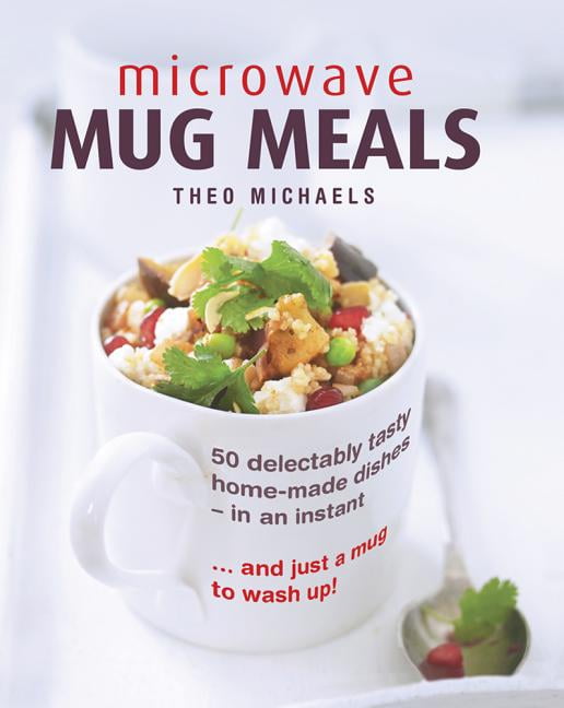 Microwave Mug Meals 50 Delectably Tasty HomeMade Dishes in an