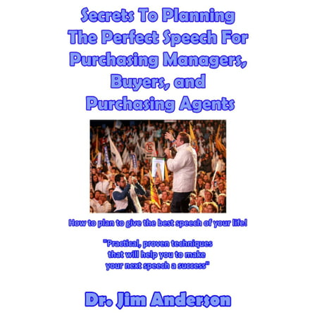 Secrets To Planning The Perfect Speech For Purchasing Managers, Buyers, and Purchasing Agents: How To Plan To Give The Best Speech Of Your Life! -