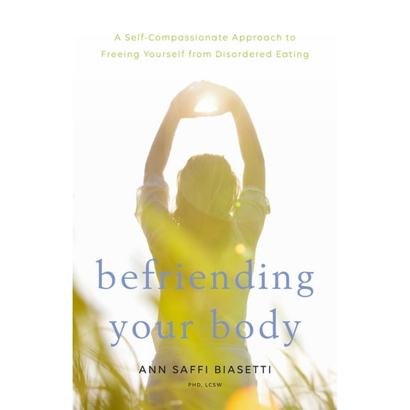 Befriending Your Body: A Self-Compassionate Approach to Freeing Yourself from Disordered Eating, (Paperback)
