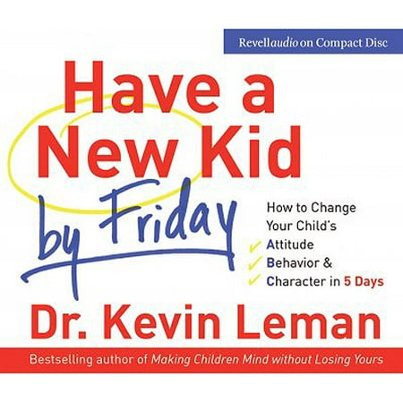 Have a New Kid by Friday: How to Change Your Child's Attitude, Behavior & Character in 5 Days