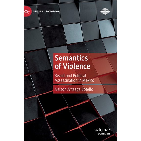 Cultural Sociology Semantics of Violence: Revolt and Political Assassination in Mexico, (Hardcover)
