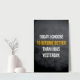 thumbnail image 2 of Today I Choose to Become Better Than I Was Motivational Poster Inspirational Wall Art Motivational Quotes Inspirational Wall Art Office Decor Modern Art Framed Ready to Hang-12"Wx18"H, 2 of 6