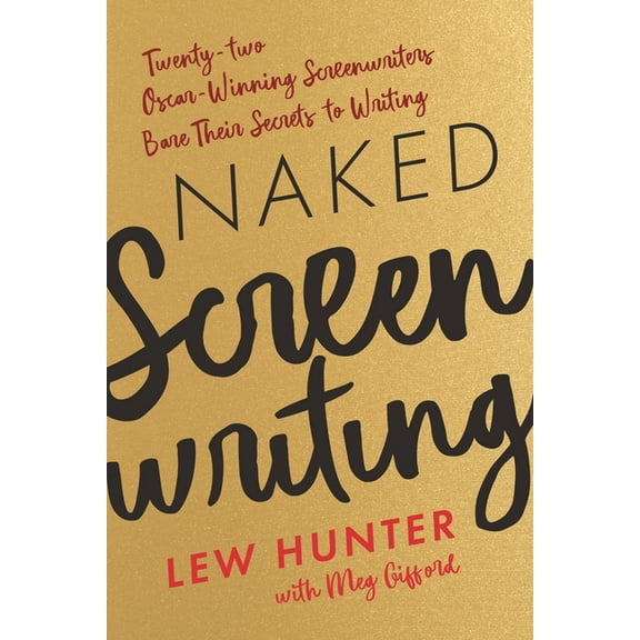 Naked Screenwriting: Twenty-Two Oscar-Winning Screenwriters Bare Their Secrets to Writing, (Paperback)