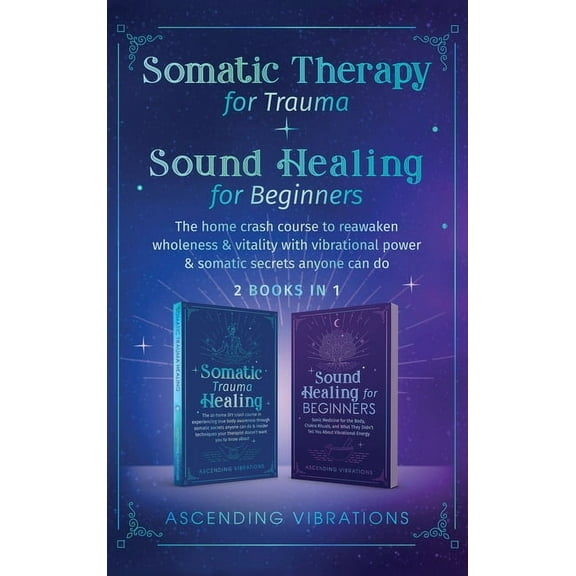 Somatic Therapy for Trauma & Sound Healing for Beginners: (2 books in 1) The Home Crash Course to Reawaken Wholeness & V, (Hardcover)
