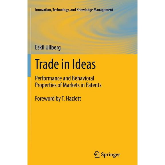 Innovation, Technology, and Knowledge Ma Trade in Ideas: Performance and Behavioral Properties of Markets in Patents, Book 13, (Paperback)