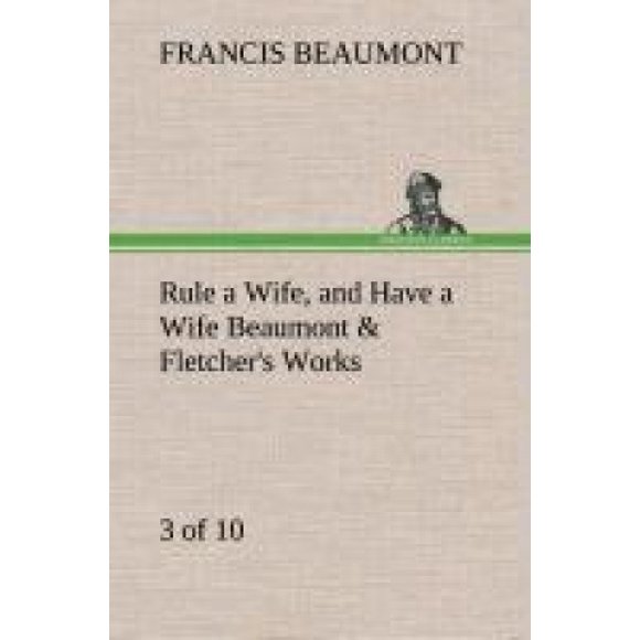 Rule a Wife, and Have a Wife Beaumont & Fletcher's Works (3 of 10)