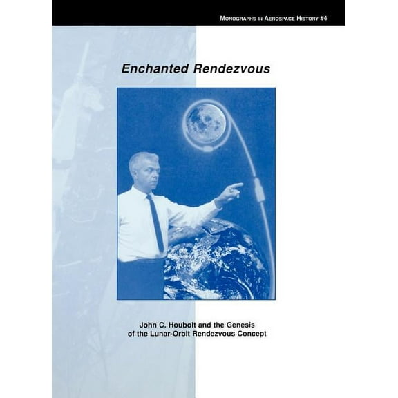 Enchanted Rendezvous: John C. Houbolt and the Genesis of the Lunar-Orbit Rendezvous Concept. Monograph in Aerospace History, No. 4, 1995 (Hardcover)