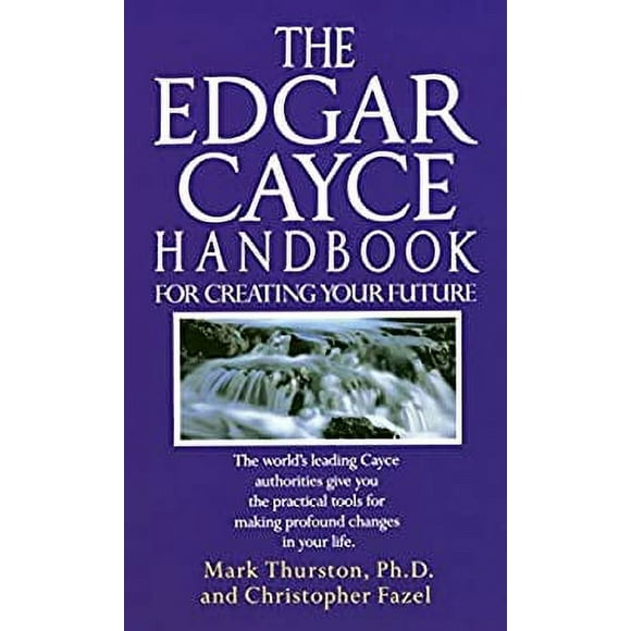 The Edgar Cayce Handbook for Creating Your Future : The World's Leading Cayce Authorities Give You the Practical Tools for Making Profound Changes in Your Life 9780345364678 Used / Pre-owned