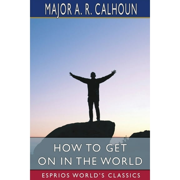 How to Get on in the World (Esprios Classics): or, A Ladder to Practical Success, (Paperback)