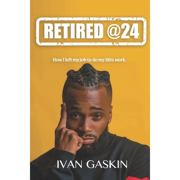 Retired @ 24: How I Left My Day Job to Do My Life's Work, (Paperback)