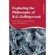 Exploring the Philosophy of R. G. Collingwood: From History and Method to Art and Politics (Paperback)