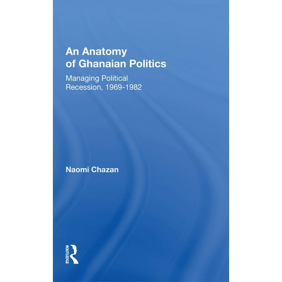An Anatomy Of Ghanaian Politics: Managing Political Recession, 1969-1982, (Paperback)