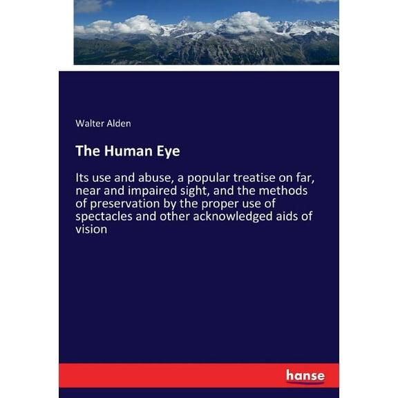 The Human Eye: Its use and abuse, a popular treatise on far, near and impaired sight, and the methods of preservation by, (Paperback)
