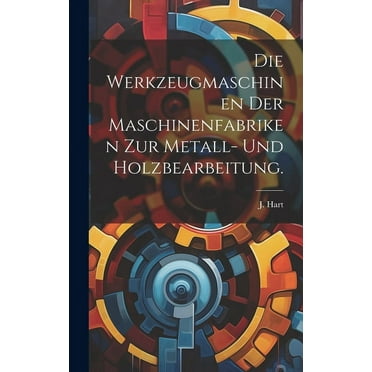 Die Werkzeugmaschinen der Maschinenfabriken zur Metall- und Holzbearbeitung. (Hardcover)