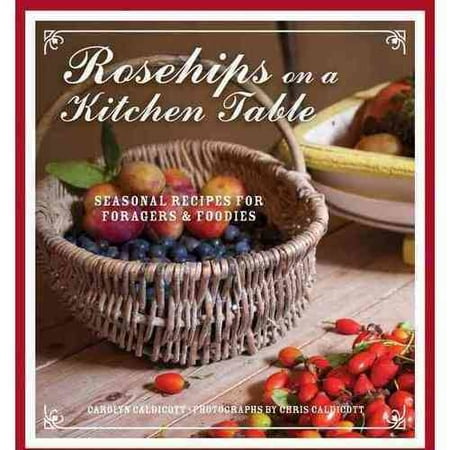 Rosehips on the Kitchen Table: Seasonal Recipes for Foragers & Foodies