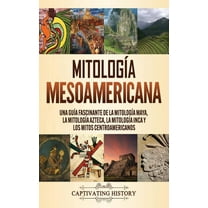 MitologÃ­a mesoamericana: Una guÃ­a fascinante de la mitologÃ­a maya, la mitologÃ­a azteca, la mitologÃ­a inca y los mitos ce, (Hardcover)