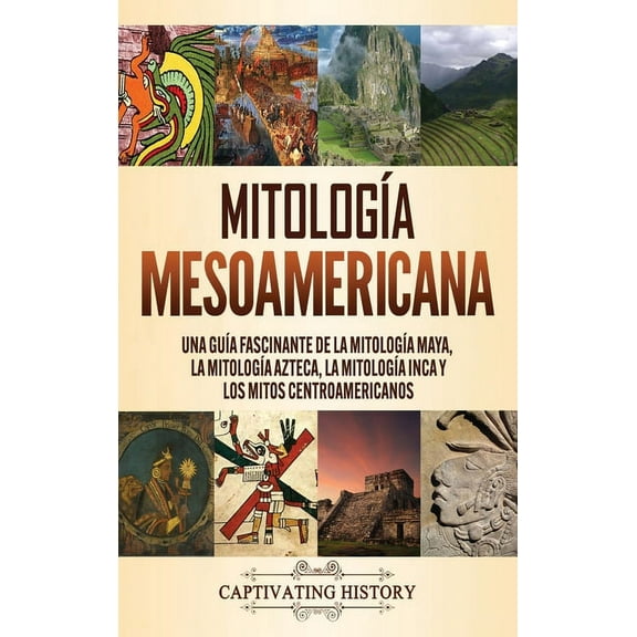 MitologÃ­a mesoamericana: Una guÃ­a fascinante de la mitologÃ­a maya, la mitologÃ­a azteca, la mitologÃ­a inca y los mitos ce, (Hardcover)