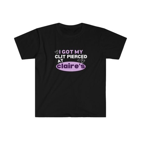 Hilarious 'I Got My Cl*t Pierced At Claire's' Tee – Perfect for Adult Humor Lovers