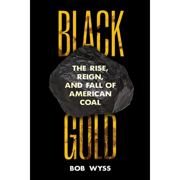 Black Gold: The Rise, Reign, and Fall of American Coal, (Hardcover)