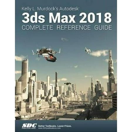 Kelly L. Murdock's 3ds Max 2018 Complete Reference (Best 3ds Max Modeling Tutorials)