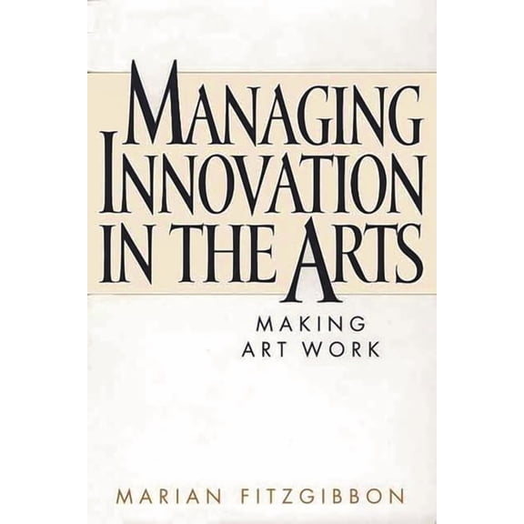 Managing Innovation in the Arts: Making Art Work, (Hardcover)