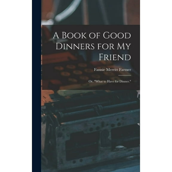 A Book of Good Dinners for my Friend; or, "What to Have for Dinner." (Hardcover)