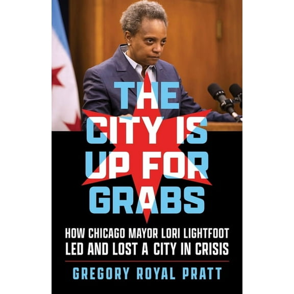 The City Is Up for Grabs: How Chicago Mayor Lori Lightfoot Led and Lost a City in Crisis, (Paperback)