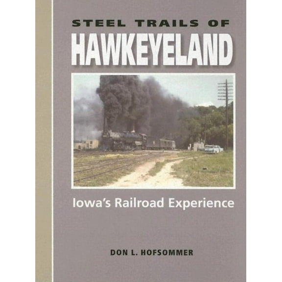 Railroads Past and Present Steel Trails of Hawkeyeland: Iowa's Railroad Experience, (Hardcover)