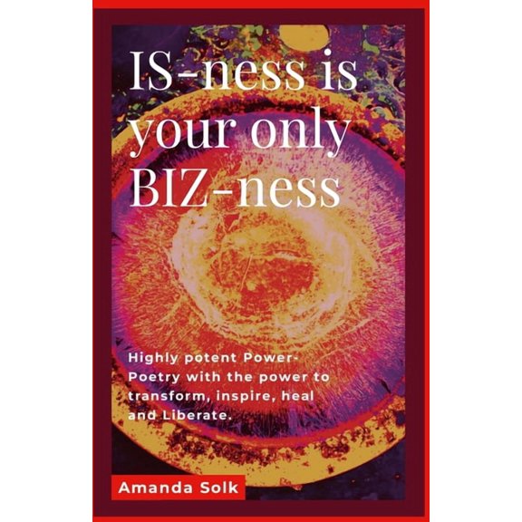 IS-ness is your only BIZ-ness: Highly potent Power-poems with the power to transform, inspire, heal, and awaken to liber, (Paperback)